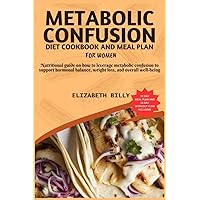 METABOLIC CONFUSION DIET COOKBOOK AND MEAL PLAN FOR WOMEN: Nutritional guide on how to leverage metabolic confusion to support hormonal balance, weight loss, and overall well-being METABOLIC CONFUSION DIET COOKBOOK AND MEAL PLAN FOR WOMEN: Nutritional guide on how to leverage metabolic confusion to support hormonal balance, weight loss, and overall well-being Paperback Kindle
