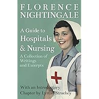A Guide to Hospitals and Nursing - A Collection of Writings and Excerpts: With an Introductory Chapter by Lytton Strachey A Guide to Hospitals and Nursing - A Collection of Writings and Excerpts: With an Introductory Chapter by Lytton Strachey Paperback Kindle