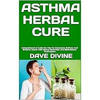 ASTHMA HERBAL CURE : Comprehensive Guide On How to Overcome Asthma and Breathe Easier with Herbal Remedies and Bible-Based Techniques ASTHMA HERBAL CURE : Comprehensive Guide On How to Overcome Asthma and Breathe Easier with Herbal Remedies and Bible-Based Techniques Kindle Paperback