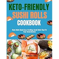 KETO-FRIENDLY SUSHI ROLLS COOKBOOK: Keto Rolls Made Easy: Crafting Sushi Rolls That Fit Your Keto Lifestyle