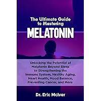 The Ultimate Guide to Mastering Melatonin: Unlocking the Potential of Melatonin Beyond Sleep to Strengthening the Immune System, Healthy Aging, Heart Health, Mood Balance, Preventing Cancer and More The Ultimate Guide to Mastering Melatonin: Unlocking the Potential of Melatonin Beyond Sleep to Strengthening the Immune System, Healthy Aging, Heart Health, Mood Balance, Preventing Cancer and More Kindle Hardcover Paperback
