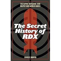 The Secret History of RDX: The Super-Explosive that Helped Win World War II The Secret History of RDX: The Super-Explosive that Helped Win World War II Kindle Hardcover