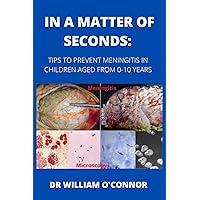 IN A MATTER OF SECONDS : TIPS TO PREVENT MENINGITIS IN KIDS BETWEEN THE AGES OF 0-10 YEARS IN A MATTER OF SECONDS : TIPS TO PREVENT MENINGITIS IN KIDS BETWEEN THE AGES OF 0-10 YEARS Kindle Paperback