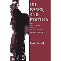 Oil, Banks, and Politics: The United States and Postrevolutionary Mexico, 1917–1924 Oil, Banks, and Politics: The United States and Postrevolutionary Mexico, 1917–1924 Paperback Kindle Hardcover