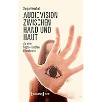 Audiovision zwischen Hand und Haut: Zu einer hapto-taktilen Filmtheorie (German Edition)