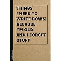 Things I Need To Write Down Because I’m Old And I Forget Stuff: Funny Notebook Journal, Birthday Gift for Mom, Dad, Seniors, Funny White Elephant Gag ... Boss, Office Employees, Family or Friends