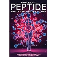Peptide Health and Healing Guide: Exploring the World of Peptides in Medicine and Wellness