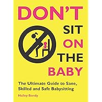 Don't Sit On the Baby!: The Ultimate Guide to Sane, Skilled, and Safe Babysitting Don't Sit On the Baby!: The Ultimate Guide to Sane, Skilled, and Safe Babysitting Paperback Audible Audiobook Audio CD