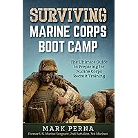 Surviving Marine Corps Boot Camp: The Ultimate Guide to Preparing for Marine Corps Recruit Training