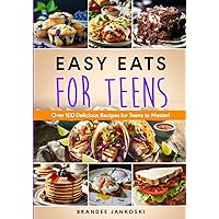 Easy Eats For Teens: Over 100 Delicious Recipes for Teens to Master! (Culinary Series)