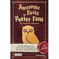 Awesome Facts for Potter Fans – The Unofficial Collection: The Encyclopedia of Secret Knowledge about the Most Famous Wizard