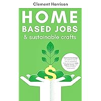 Home Based Jobs & Sustainable Crafts: Essential knowledge you need to acquire now to Understand Basic Economics, Make Organic Money, and Profit in Today’s Hotter World Home Based Jobs & Sustainable Crafts: Essential knowledge you need to acquire now to Understand Basic Economics, Make Organic Money, and Profit in Today’s Hotter World Kindle Hardcover Paperback