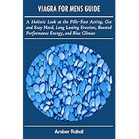 VIAGRA FOR MENS GUIDE: A Holistic Look at the Pills–Fast Acting, Get and Stay Hard, Long Lasting Erection, Boosted Performance Energy, and Blue Climax
