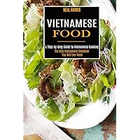 Vietnamese Food: A Step-by-step Guide to Vietnamese Cooking (The Only Vietnamese Cookbook You Will Ever Need)