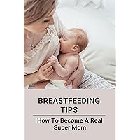 Breastfeeding Tips: How To Become A Real Super Mom
