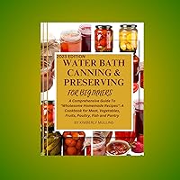 WATER BATH CANNING AND PRESERVING FOR BEGINNERS: A Comprehensive Guide To 