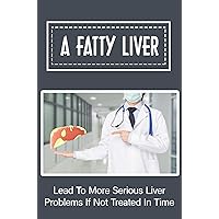 A Fatty Liver: Lead To More Serious Liver Problems If Not Treated In Time