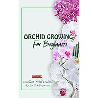 ORCHID GROWING FOR BEGINNERS : How To Grow, Care And Harvest Orchid With Beautiful Varieties For Your Home Garden ORCHID GROWING FOR BEGINNERS : How To Grow, Care And Harvest Orchid With Beautiful Varieties For Your Home Garden Kindle Paperback