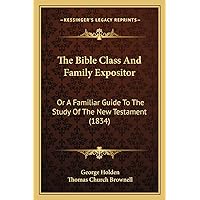 The Bible Class And Family Expositor: Or A Familiar Guide To The Study Of The New Testament (1834) The Bible Class And Family Expositor: Or A Familiar Guide To The Study Of The New Testament (1834) Paperback Hardcover