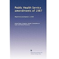 Public Health Service amendments of 1987: Report (to accompany S. 1158) Public Health Service amendments of 1987: Report (to accompany S. 1158) Paperback