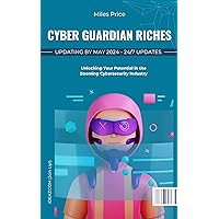 Cyber Guardian Riches (Updating in April/May 2024): Unlocking Your Potential in the Booming Cybersecurity Industry Cyber Guardian Riches (Updating in April/May 2024): Unlocking Your Potential in the Booming Cybersecurity Industry Kindle