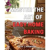 Master the Art of Easy Home Baking: Bake Delicious Treats at Home with Expert Techniques and Simple Recipes- Perfect for Baking Beginners!