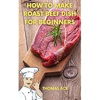 How to make roast beef dish for beginners with guides(cookbook): Step by step guide on how to prepare roasted beef recipe for adults