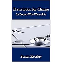 Prescription for Change: for Doctors Who Want a Life (Books for Doctors) Prescription for Change: for Doctors Who Want a Life (Books for Doctors) Kindle Paperback