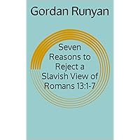 Seven Reasons to Reject a Slavish View of Romans 13:1-7 (God and Government) Seven Reasons to Reject a Slavish View of Romans 13:1-7 (God and Government) Kindle
