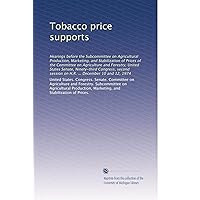 Tobacco price supports: Hearings before the Subcommittee on Agricultural Production, Marketing, and Stabilization of Prices of the Committee on Agriculture and Forestry, United States Senate, Ninety-third Congress, second session on H.R. ... December 10 and 12, 1974