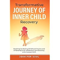 Transformative Journey of Inner Child Recovery: Roadmap to Healing Childhood Trauma and Embracing Inner Wholeness, Self-Discovery, and Empowerment (Jennifer ... The Inner Child Revival and Recovery)