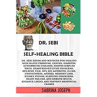 Dr. SEBI SELF-HEALING BIBLE: Dr. Sebi herbs and methods for healing high blood pressure, cancer, diabetes, autoimmune diseases, herpes simplex virus, heart/kidney/liver problems and more
