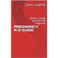 PREGNANCY A-Z GUIDE: Before, during, and after the pregnancy PREGNANCY A-Z GUIDE: Before, during, and after the pregnancy Kindle Paperback