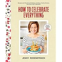 How to Celebrate Everything: Recipes and Rituals for Birthdays, Holidays, Family Dinners, and Every Day In Between: A Cookbook How to Celebrate Everything: Recipes and Rituals for Birthdays, Holidays, Family Dinners, and Every Day In Between: A Cookbook Hardcover Kindle