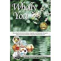 Wholly You: Decoding the Secrets to Vitality, Longevity, and Prevention through a Vibrant Journey of Holistic Living and a Pharma-Free Life Wholly You: Decoding the Secrets to Vitality, Longevity, and Prevention through a Vibrant Journey of Holistic Living and a Pharma-Free Life Paperback Audible Audiobook Kindle