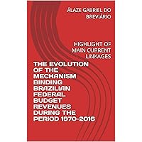 THE EVOLUTION OF THE MECHANISM BINDING BRAZILIAN FEDERAL BUDGET REVENUES DURING THE PERIOD 1970-2016: HIGHLIGHT OF MAIN CURRENT LINKAGES (A EVOLUÇÃO DO ... DAS PRINCIPAIS Livro 2) (Portuguese Edition)
