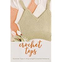 Crochet Top: Summer Tops in Any Length Crochet Patterns: Crochet Top Patterns To Hit This Summer Crochet Top: Summer Tops in Any Length Crochet Patterns: Crochet Top Patterns To Hit This Summer Paperback Kindle