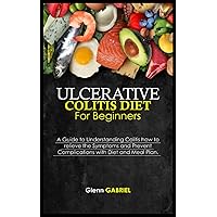 ULCERATIVE COLITIS DIET FOR BEGINNERS: A Guide to Understanding Colitis how to relieve the Symptoms and Prevent Complications with Diet and Meal Plan. ULCERATIVE COLITIS DIET FOR BEGINNERS: A Guide to Understanding Colitis how to relieve the Symptoms and Prevent Complications with Diet and Meal Plan. Paperback Kindle