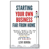 Starting Your Own Business Far From Home: What (Not) to Do When Opening a Company in Another State, Country, or Galaxy (The Digital Nomad & Expat Mentor Book 3)