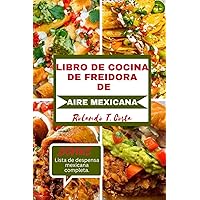 LIBRO DE COCINA DE FREIDORA DE AIRE MEXICANA: Deliciosas y saludables recetas para freír, asar y hornear de todo México (Spanish Edition)