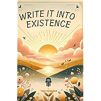 Write it into Existence: A daily journal to create a positive, loving, abundant life