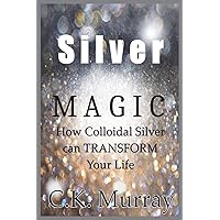 Silver Magic: How Colloidal Silver Can TRANSFORM Your Life Silver Magic: How Colloidal Silver Can TRANSFORM Your Life Paperback Kindle Audible Audiobook