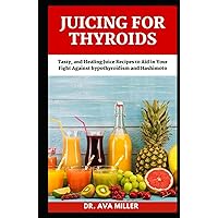 Juicing For Thyroids: Tasty, and Healing Juice Recipes to Aid in Your Fight Against hypothyroidism and Hashimoto Juicing For Thyroids: Tasty, and Healing Juice Recipes to Aid in Your Fight Against hypothyroidism and Hashimoto Hardcover Paperback