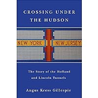 Crossing Under the Hudson: The Story of the Holland and Lincoln Tunnels Crossing Under the Hudson: The Story of the Holland and Lincoln Tunnels Hardcover Kindle