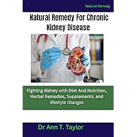Natural Remedy For Chronic Kidney Disease:: Fighting Kidney with Diet And Nutrition, Herbal Remedies, Supplements, and lifestyle changes Natural Remedy For Chronic Kidney Disease:: Fighting Kidney with Diet And Nutrition, Herbal Remedies, Supplements, and lifestyle changes Kindle Paperback
