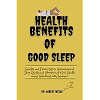 Health Benefits of Good Sleep: Benefits and Proven Tips to Improvement of Sleep Quality and Promotion of Good Health among Individuals with Insomnia Health Benefits of Good Sleep: Benefits and Proven Tips to Improvement of Sleep Quality and Promotion of Good Health among Individuals with Insomnia Kindle Paperback