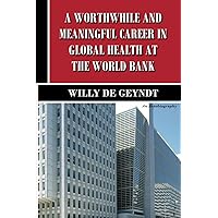 A Worthwhile and Meaningful Career in Global Health at the World Bank: An Autobiography A Worthwhile and Meaningful Career in Global Health at the World Bank: An Autobiography Paperback Kindle
