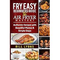 Fry Easy Beginners Guide to Air Fryer Mastery: Authentic Recipes with Beautiful Photos & Simple Steps Fry Easy Beginners Guide to Air Fryer Mastery: Authentic Recipes with Beautiful Photos & Simple Steps Paperback Kindle