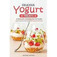 Delicious Yogurt Treats: A Yogurt Cookbook to Turn Your Kitchen into The Greek Yogurt Kitchen! Delicious Yogurt Treats: A Yogurt Cookbook to Turn Your Kitchen into The Greek Yogurt Kitchen! Kindle Paperback
