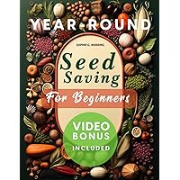 Seed Saving for Beginners: Master Year-Round Seed Techniques, Comprehensive Guide for Harvesting, Storing, Germinating & Growing Diverse Seeds for ... Gardeners. Essential for Sustainable Living